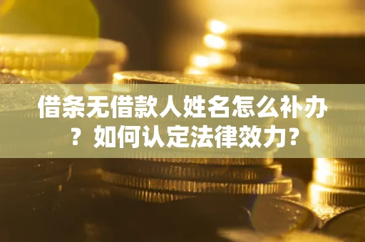 武汉借条无借款人姓名怎么补办？如何认定法律效力？