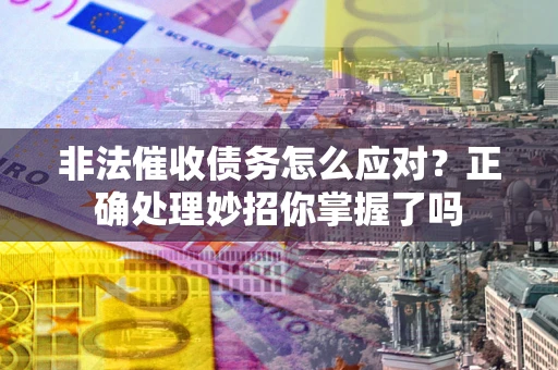 武汉非法催收债务怎么应对？正确处理妙招你掌握了吗