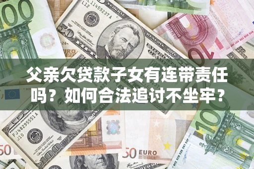 武汉父亲欠贷款子女有连带责任吗？如何合法追讨不坐牢？