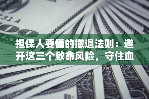 武汉担保人要懂的撤退法则：避开这三个致命风险，守住血汗钱
