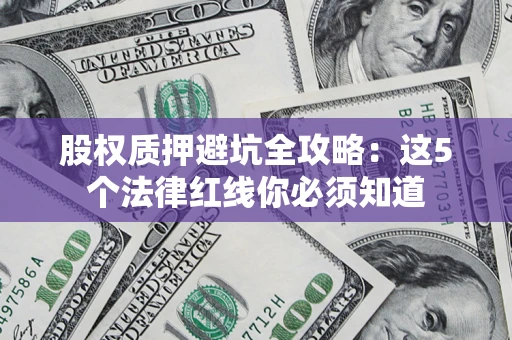 武汉股权质押避坑全攻略：这5个法律红线你必须知道