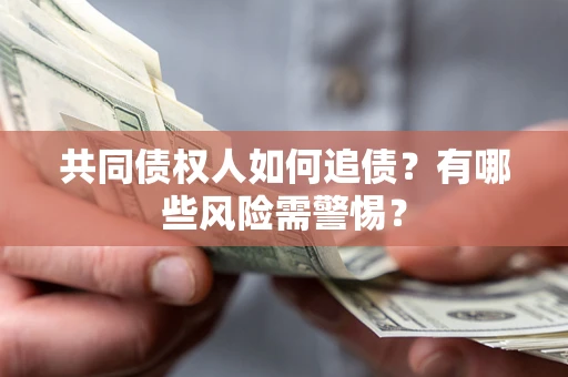 武汉共同债权人如何追债？有哪些风险需警惕？