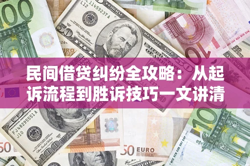 武汉民间借贷纠纷全攻略：从起诉流程到胜诉技巧一文讲清