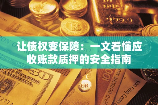 武汉让债权变保障：一文看懂应收账款质押的安全指南