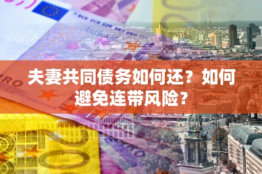 武汉夫妻共同债务如何还？如何避免连带风险？