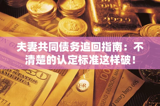 武汉夫妻共同债务追回指南：不清楚的认定标准这样破！