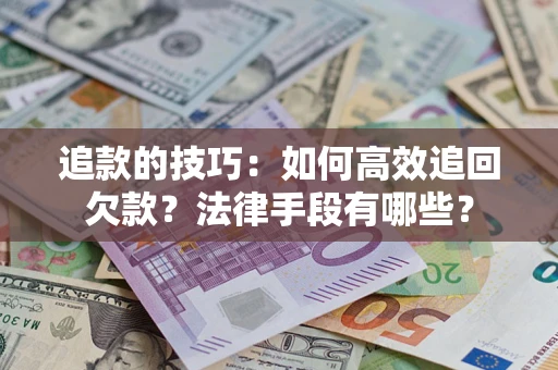 武汉追款的技巧：如何高效追回欠款？法律手段有哪些？