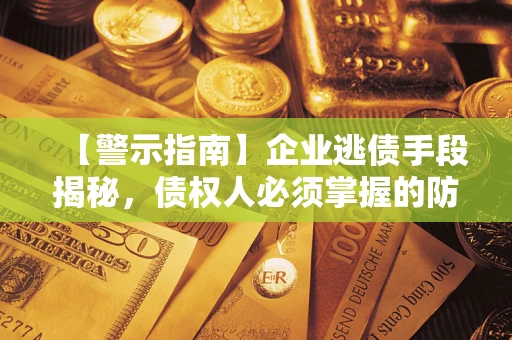 武汉【警示指南】企业逃债手段揭秘，债权人必须掌握的防坑宝典
