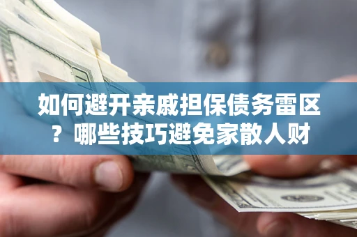 武汉如何避开亲戚担保债务雷区？哪些技巧避免家散人财