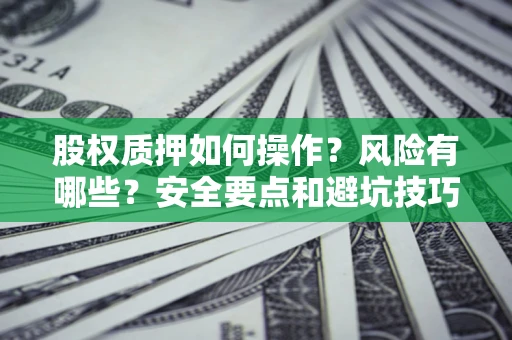 武汉股权质押如何操作？风险有哪些？安全要点和避坑技巧？
