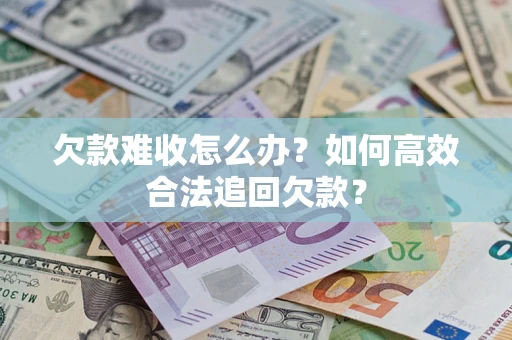 武汉欠款难收怎么办？如何高效合法追回欠款？