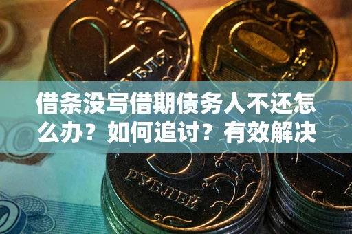 武汉借条没写借期债务人不还怎么办？如何追讨？有效解决方案！