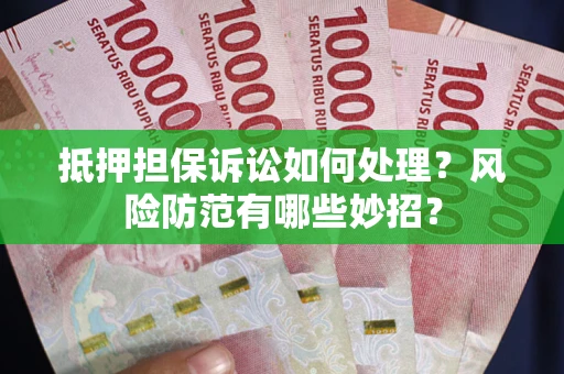 武汉抵押担保诉讼如何处理？风险防范有哪些妙招？