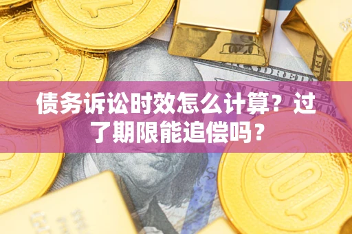 武汉债务诉讼时效怎么计算？过了期限能追偿吗？