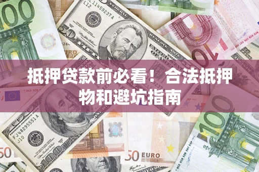 武汉抵押贷款前必看！合法抵押物和避坑指南