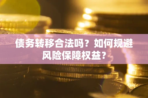 武汉债务转移合法吗？如何规避风险保障权益？