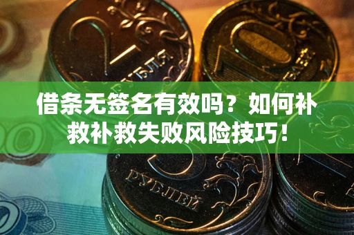 武汉借条无签名有效吗？如何补救补救失败风险技巧！