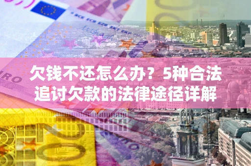 武汉欠钱不还怎么办？5种合法追讨欠款的法律途径详解