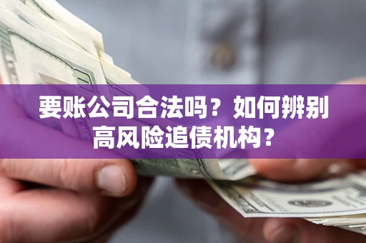 武汉要账公司合法吗？如何辨别高风险追债机构？