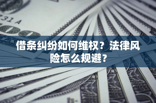 武汉借条纠纷如何维权？法律风险怎么规避？