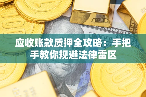 武汉应收账款质押全攻略：手把手教你规避法律雷区