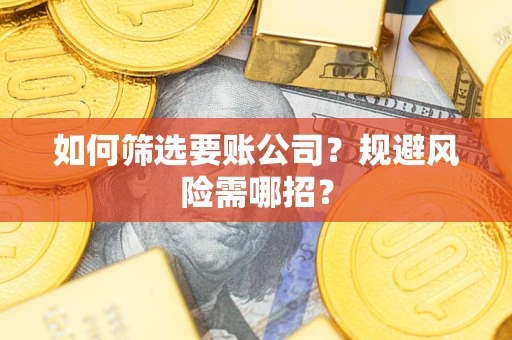 武汉如何筛选要账公司？规避风险需哪招？