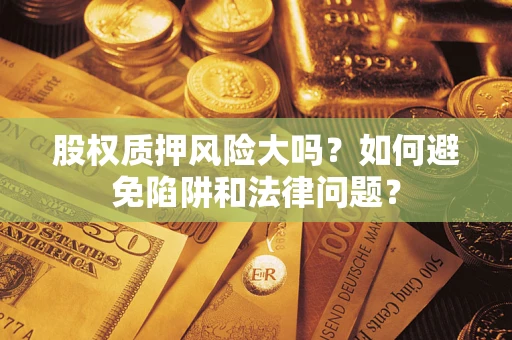 武汉股权质押风险大吗？如何避免陷阱和法律问题？