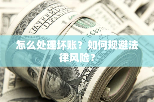 武汉怎么处理坏账？如何规避法律风险？