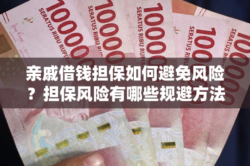 武汉亲戚借钱担保如何避免风险？担保风险有哪些规避方法？
