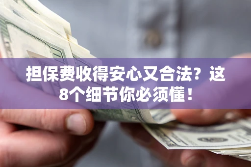 武汉担保费收得安心又合法？这8个细节你必须懂！