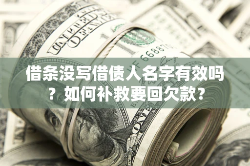 武汉借条没写借债人名字有效吗？如何补救要回欠款？