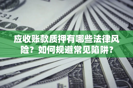 武汉应收账款质押有哪些法律风险？如何规避常见陷阱？