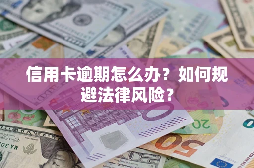 武汉信用卡逾期怎么办？如何规避法律风险？
