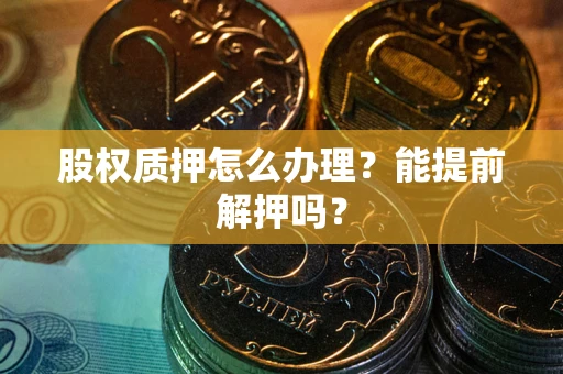 武汉股权质押怎么办理？能提前解押吗？