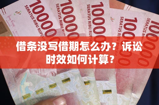 武汉借条没写借期怎么办？诉讼时效如何计算？