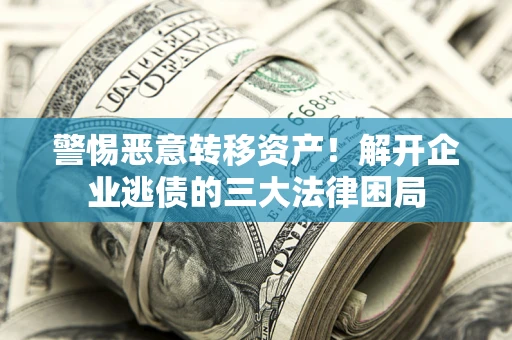 武汉警惕恶意转移资产！解开企业逃债的三大法律困局