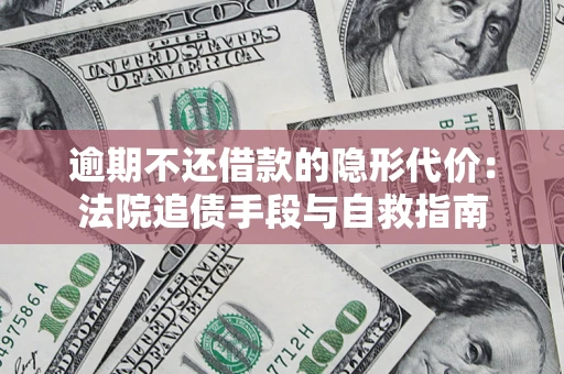 武汉逾期不还借款的隐形代价：法院追债手段与自救指南