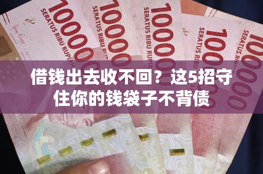 武汉借钱出去收不回？这5招守住你的钱袋子不背债