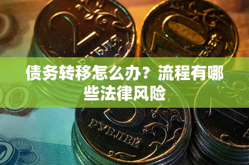 武汉债务转移怎么办？流程有哪些法律风险