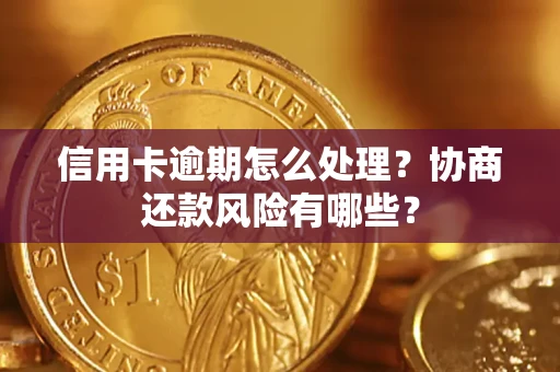 武汉信用卡逾期怎么处理？协商还款风险有哪些？